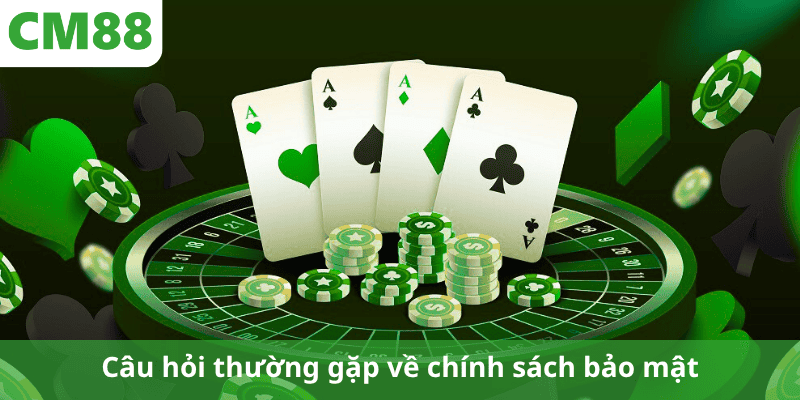 Câu hỏi thường gặp về chính sách bảo mật